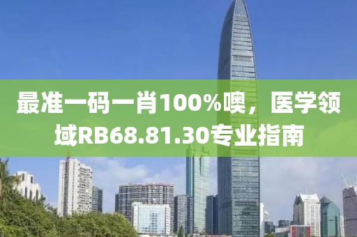 最准一码一肖100%噢，医学领域RB68.81.30专业指南