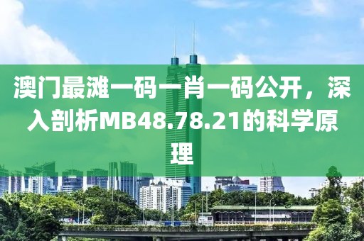 澳门最滩一码一肖一码公开，深入剖析MB48.78.21的科学原理