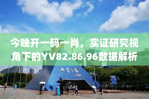 今晚开一码一肖，实证研究视角下的YV82.86.96数据解析