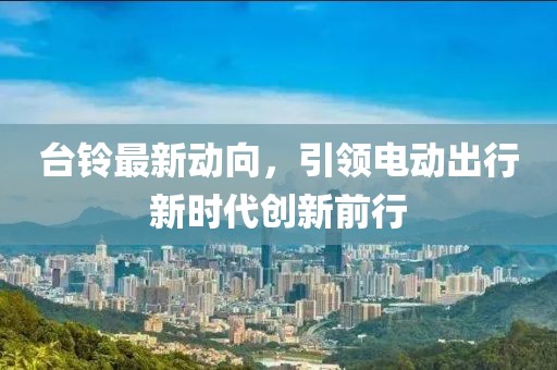 台铃最新动向，引领电动出行新时代创新前行