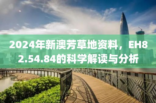 2024年新澳芳草地资料，EH82.54.84的科学解读与分析