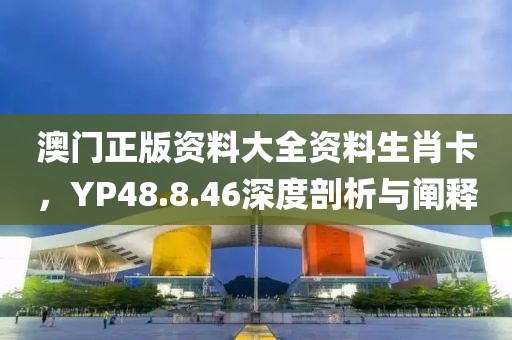 澳门正版资料大全资料生肖卡，YP48.8.46深度剖析与阐释