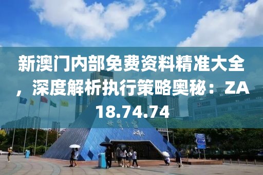 新澳门内部免费资料精准大全，深度解析执行策略奥秘：ZA18.74.74