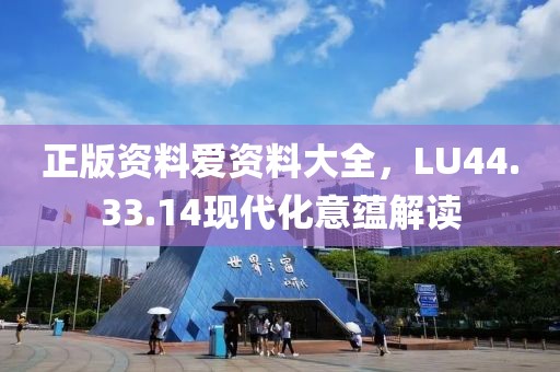 正版资料爱资料大全，LU44.33.14现代化意蕴解读