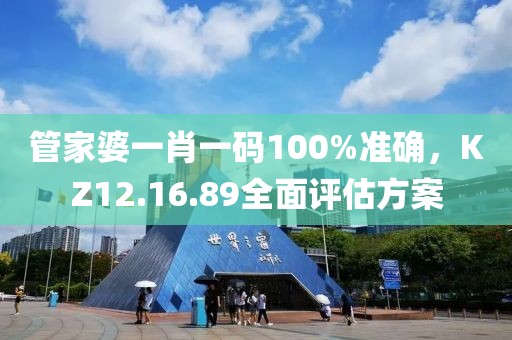 管家婆一肖一码100%准确，KZ12.16.89全面评估方案