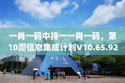 一肖一码中持一一肖一码，第10周信息集成计划V10.65.92