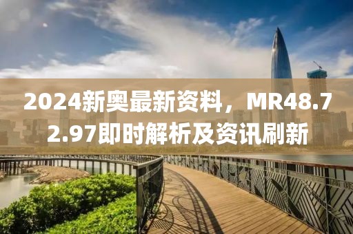 2024新奥最新资料，MR48.72.97即时解析及资讯刷新