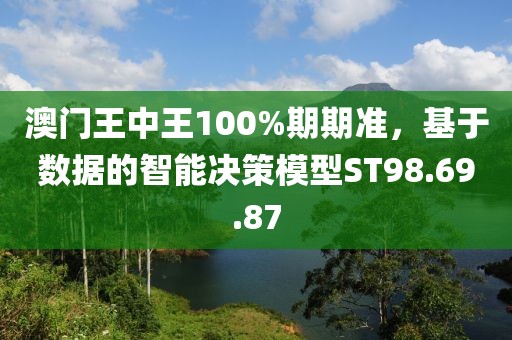 澳门王中王100%期期准，基于数据的智能决策模型ST98.69.87