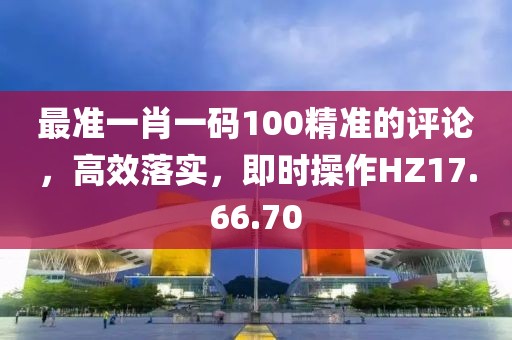 最准一肖一码100精准的评论，高效落实，即时操作HZ17.66.70