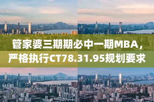 管家婆三期期必中一期MBA，严格执行CT78.31.95规划要求