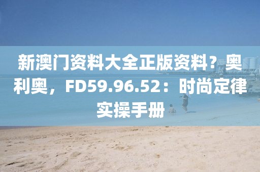 新澳门资料大全正版资料？奥利奥，FD59.96.52：时尚定律实操手册