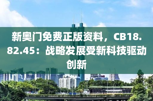 新奥门免费正版资料，CB18.82.45：战略发展受新科技驱动创新