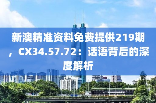 新澳精准资料免费提供219期，CX34.57.72：话语背后的深度解析