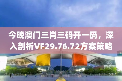 今晚澳门三肖三码开一码，深入剖析VF29.76.72方案策略