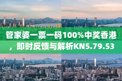 管家婆一票一码100%中奖香港，即时反馈与解析KN5.79.53
