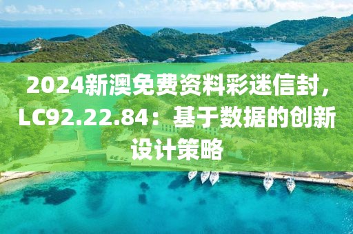 2024新澳免费资料彩迷信封，LC92.22.84：基于数据的创新设计策略