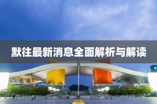 默往最新消息全面解析与解读