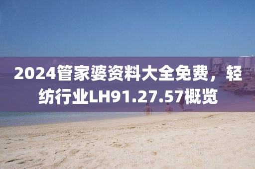 2024管家婆资料大全免费，轻纺行业LH91.27.57概览