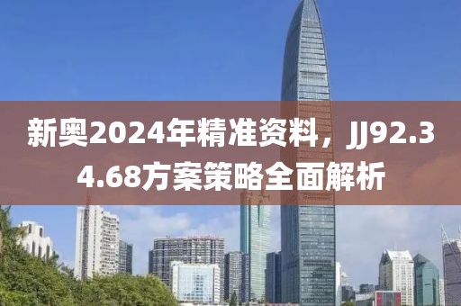 新奥2024年精准资料，JJ92.34.68方案策略全面解析