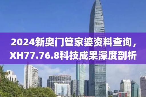2024新奥门管家婆资料查询，XH77.76.8科技成果深度剖析