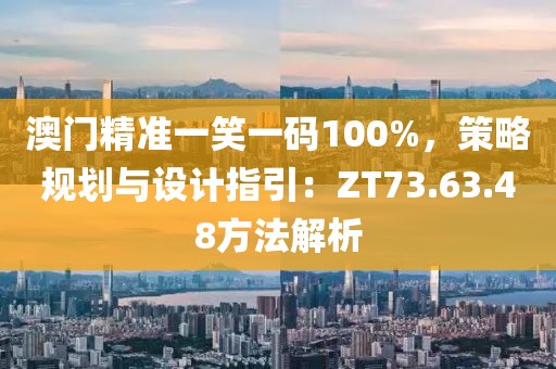 澳门精准一笑一码100%，策略规划与设计指引：ZT73.63.48方法解析