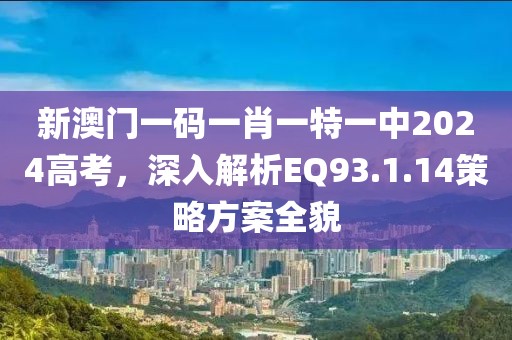 新澳门一码一肖一特一中2024高考，深入解析EQ93.1.14策略方案全貌
