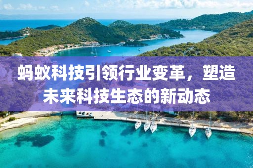 蚂蚁科技引领行业变革，塑造未来科技生态的新动态