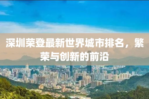 深圳荣登最新世界城市排名，繁荣与创新的前沿