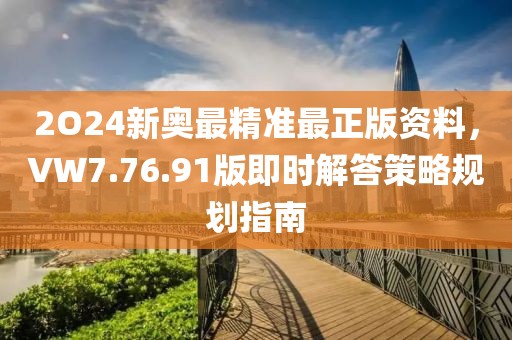 2O24新奥最精准最正版资料，VW7.76.91版即时解答策略规划指南