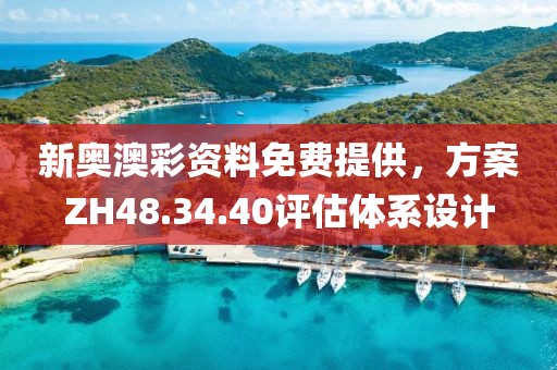新奥澳彩资料免费提供，方案ZH48.34.40评估体系设计