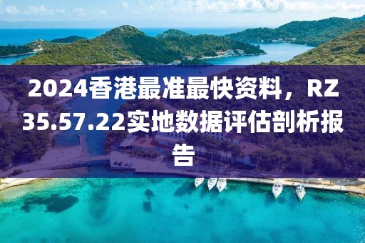 2024香港最准最快资料，RZ35.57.22实地数据评估剖析报告