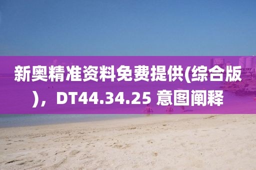 新奥精准资料免费提供(综合版)，DT44.34.25 意图阐释