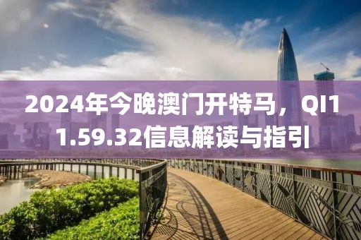 2024年今晚澳门开特马，QI11.59.32信息解读与指引