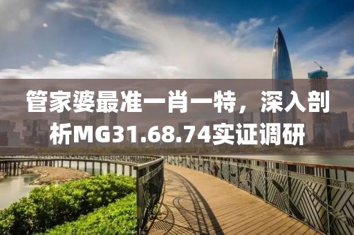 管家婆最准一肖一特，深入剖析MG31.68.74实证调研