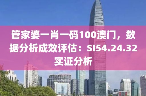 管家婆一肖一码100澳门，数据分析成效评估：SI54.24.32实证分析