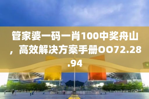 管家婆一码一肖100中奖舟山，高效解决方案手册OO72.28.94
