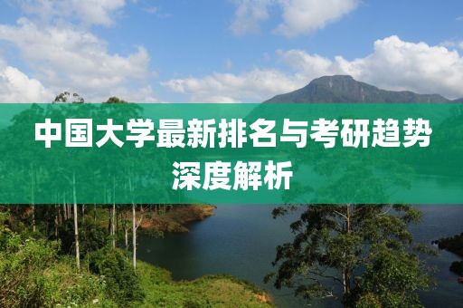 中国大学最新排名与考研趋势深度解析
