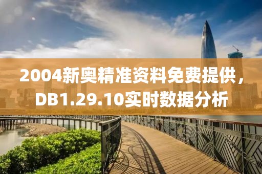 2004新奥精准资料免费提供，DB1.29.10实时数据分析