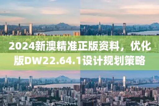2024新澳精准正版资料，优化版DW22.64.1设计规划策略