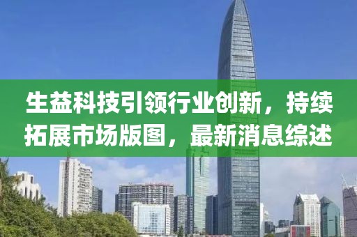 生益科技引领行业创新，持续拓展市场版图，最新消息综述