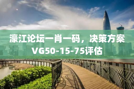 濠江论坛一肖一码，决策方案VG50-15-75评估