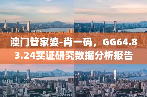 澳门管家婆-肖一码，GG64.83.24实证研究数据分析报告