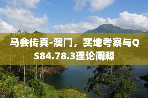 马会传真-澳门，实地考察与QS84.78.3理论阐释