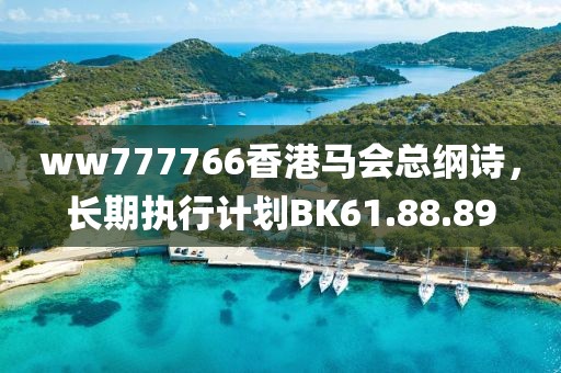 ww777766香港马会总纲诗，长期执行计划BK61.88.89