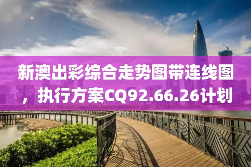 新澳出彩综合走势图带连线图，执行方案CQ92.66.26计划