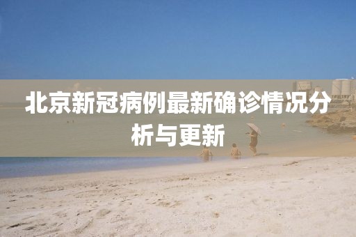 北京新冠病例最新确诊情况分析与更新