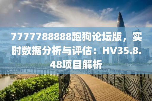 7777788888跑狗论坛版，实时数据分析与评估：HV35.8.48项目解析