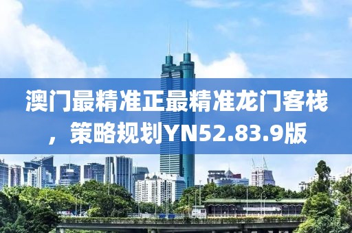 澳门最精准正最精准龙门客栈，策略规划YN52.83.9版